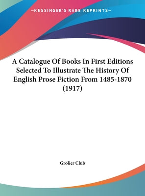 A Catalogue Of Books In First Editions Selected To Illustrate The History Of English Prose Fiction From 1485-1870 (1917)