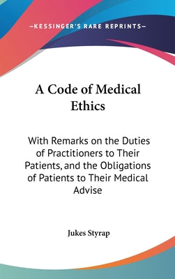 A Code of Medical Ethics: With Remarks on the Duties of Practitioners to Their Patients, and the Obligations of Patients to Their Medical Advise