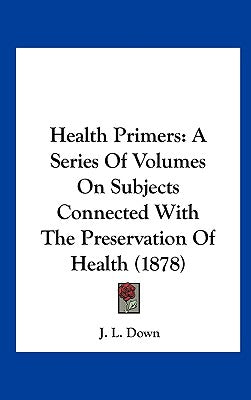Health Primers: A Series of Volumes on Subjects Connected with the Preservation of Health (1878)