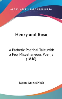 Henry and Rosa: A Pathetic Poetical Tale, with a Few Miscellaneous Poems (1846)