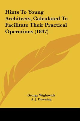 Hints to Young Architects, Calculated to Facilitate Their Practical Operations (1847)