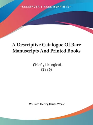 A Descriptive Catalogue of Rare Manuscripts and Printed Books: Chiefly Liturgical (1886)