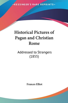 Historical Pictures of Pagan and Christian Rome: Addressed to Strangers (1855)