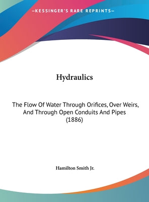Hydraulics: The Flow of Water Through Orifices, Over Weirs, and Through Open Conduits and Pipes (1886)