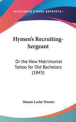 Hymen's Recruiting-Sergeant: Or the New Matrimonial Tattoo for Old Bachelors (1845)