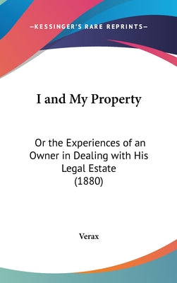 I and My Property: Or the Experiences of an Owner in Dealing with His Legal Estate (1880)