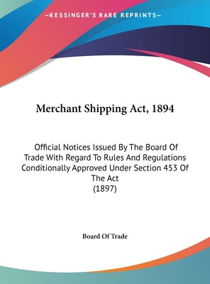 Merchant Shipping ACT, 1894: Official Notices Issued by the Board of Trade with Regard to Rules and Regulations Conditionally Approved Under Sectio