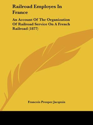 Railroad Employes in France: An Account of the Organization of Railroad Service on a French Railroad (1877)