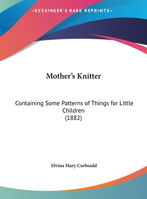 Mother's Knitter: Containing Some Patterns of Things for Little Children (1882)