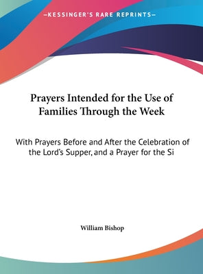 Prayers Intended for the Use of Families Through the Week: With Prayers Before and After the Celebration of the Lord's Supper, and a Prayer for the Si