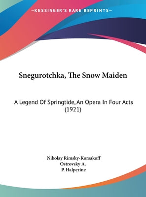Snegurotchka, the Snow Maiden: A Legend of Springtide, an Opera in Four Acts (1921)