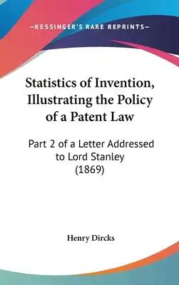 Statistics of Invention, Illustrating the Policy of a Patent Law: Part 2 of a Letter Addressed to Lord Stanley (1869)