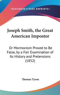 Joseph Smith, the Great American Impostor: Or Mormonism Proved to Be False, by a Fair Examination of Its History and Pretensions (1852)