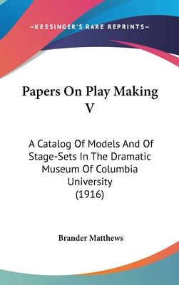 Papers on Play Making V: A Catalog of Models and of Stage-Sets in the Dramatic Museum of Columbia University (1916)