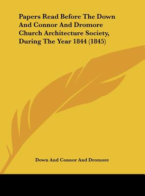 Papers Read Before the Down and Connor and Dromore Church Architecture Society, During the Year 1844 (1845)