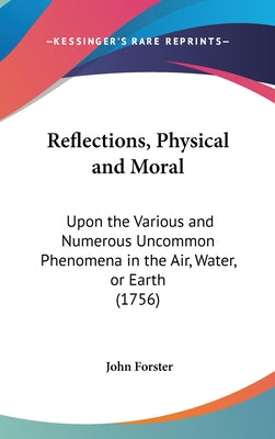 Reflections, Physical and Moral: Upon the Various and Numerous Uncommon Phenomena in the Air, Water, or Earth (1756)