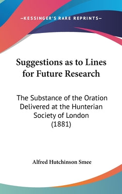 Suggestions as to Lines for Future Research: The Substance of the Oration Delivered at the Hunterian Society of London (1881)