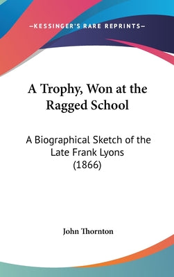 A Trophy, Won at the Ragged School: A Biographical Sketch of the Late Frank Lyons (1866)