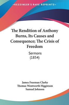 The Rendition of Anthony Burns, Its Causes and Consequence; The Crisis of Freedom: Sermons (1854)