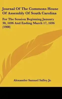 Journal Of The Commons House Of Assembly Of South Carolina: For The Session Beginning January 30, 1696 And Ending March 17, 1696 (1908)