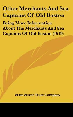 Other Merchants and Sea Captains of Old Boston: Being More Information about the Merchants and Sea Captains of Old Boston (1919)