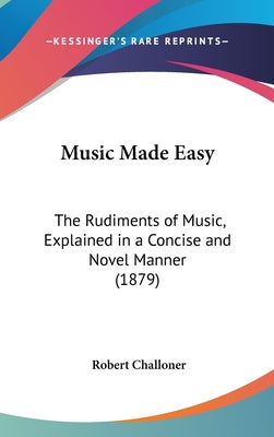Music Made Easy: The Rudiments of Music, Explained in a Concise and Novel Manner (1879)