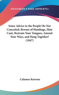 Some Advice to the People! Be Not Conceited, Beware of Humbugs, Hate Cant, Restrain Your Tongues, Amend Your Ways, and Hang Together! (1847)