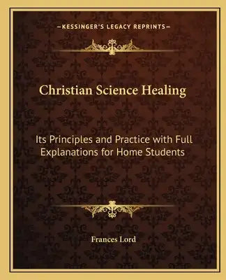 Christian Science Healing: Its Principles and Practice with Full Explanations for Home Students