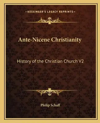 Ante-Nicene Christianity: History of the Christian Church V2