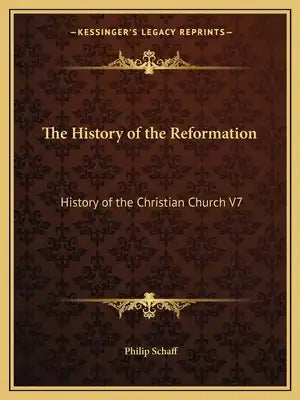 The History of the Reformation: History of the Christian Church V7