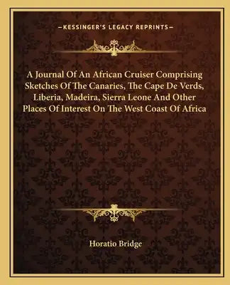 A Journal of an African Cruiser Comprising Sketches of the Canaries, the Cape de Verds, Liberia, Madeira, Sierra Leone and Other Places of Interest on