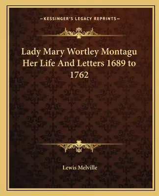Lady Mary Wortley Montagu Her Life and Letters 1689 to 1762