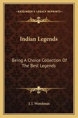 Indian Legends: Being A Choice Collection Of The Best Legends