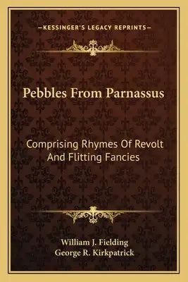 Pebbles From Parnassus: Comprising Rhymes Of Revolt And Flitting Fancies