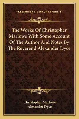 The Works of Christopher Marlowe with Some Account of the Author and Notes by the Reverend Alexander Dyce