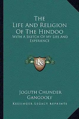 The Life and Religion of the Hindoo: With a Sketch of My Life and Experience