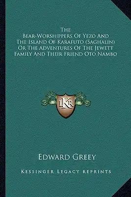 The Bear-Worshippers of Yezo and the Island of Karafuto (Saghalin) or the Adventures of the Jewett Family and Their Friend Oto Nambo