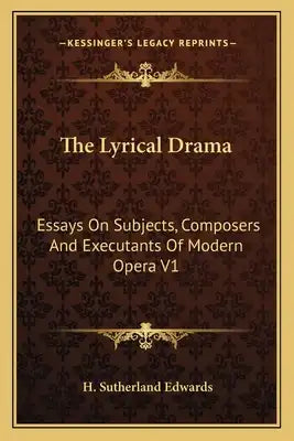 The Lyrical Drama: Essays on Subjects, Composers and Executants of Modern Opera V1