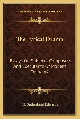 The Lyrical Drama: Essays on Subjects, Composers and Executants of Modern Opera V2