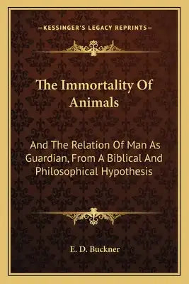 The Immortality of Animals: And the Relation of Man as Guardian, from a Biblical and Philosophical Hypothesis