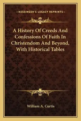 A History Of Creeds And Confessions Of Faith In Christendom And Beyond, With Historical Tables