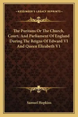 The Puritans or the Church, Court, and Parliament of England During the Reigns of Edward VI and Queen Elizabeth V1