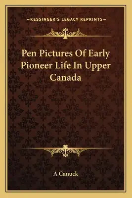 Pen Pictures of Early Pioneer Life in Upper Canada