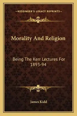 Morality and Religion: Being the Kerr Lectures for 1893-94