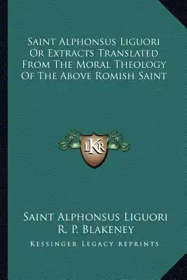 Saint Alphonsus Liguori or Extracts Translated from the Moral Theology of the Above Romish Saint