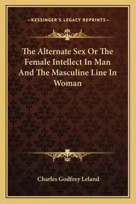 The Alternate Sex or the Female Intellect in Man and the Masculine Line in Woman
