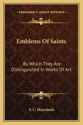Emblems of Saints: By Which They Are Distinguished in Works of Art