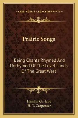 Prairie Songs: Being Chants Rhymed and Unrhymed of the Level Lands of the Great West