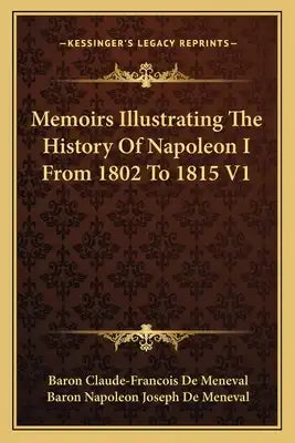 Memoirs Illustrating The History Of Napoleon I From 1802 To 1815 V1