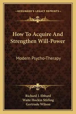How to Acquire and Strengthen Will-Power: Modern Psycho-Therapy